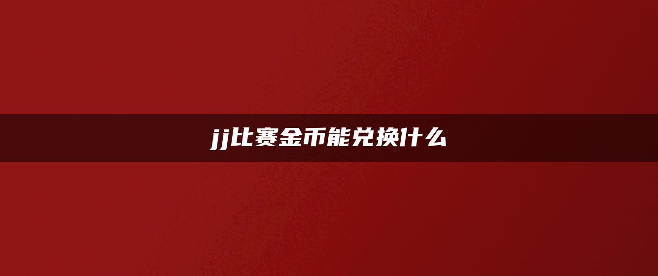 jj比赛金币能兑换什么