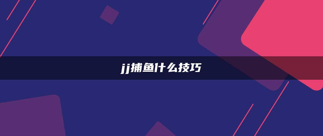 jj捕鱼什么技巧