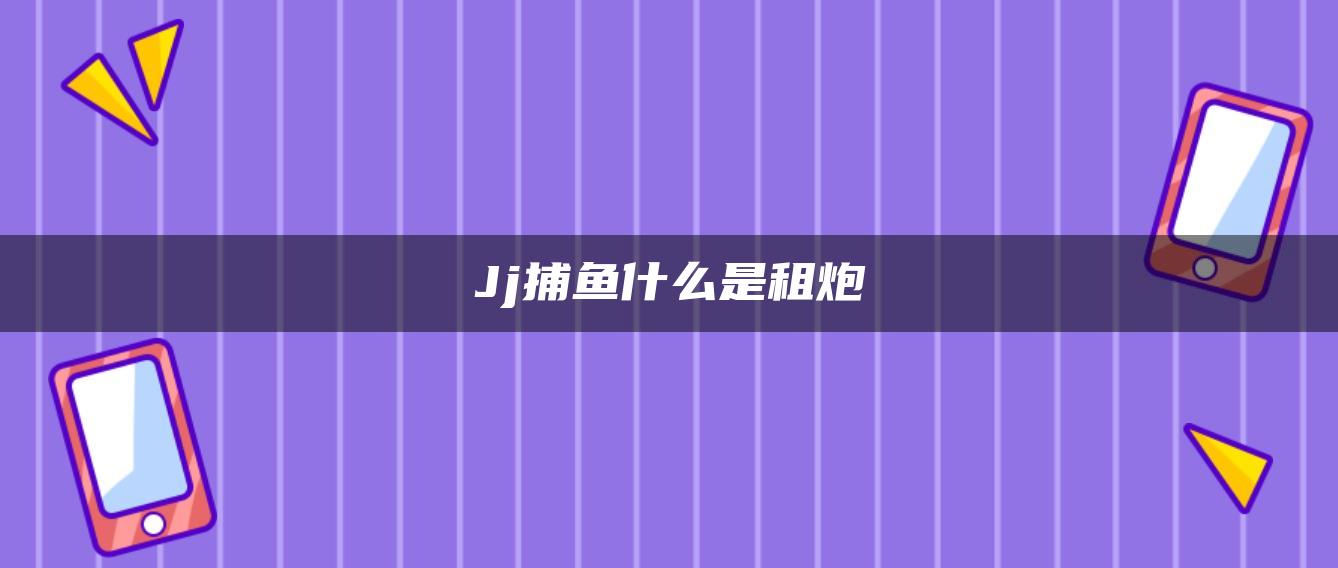 Jj捕鱼什么是租炮