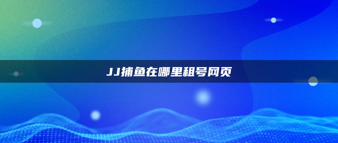 JJ捕鱼在哪里租号网页