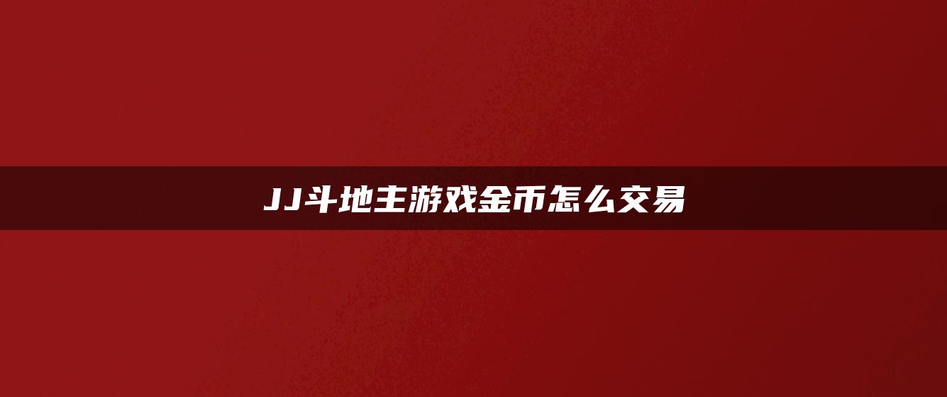 JJ斗地主游戏金币怎么交易