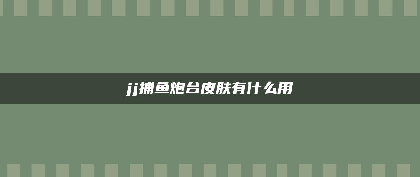 jj捕鱼炮台皮肤有什么用