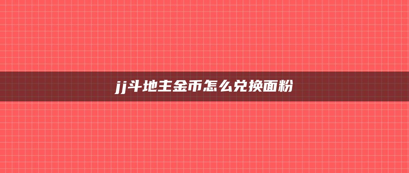 jj斗地主金币怎么兑换面粉