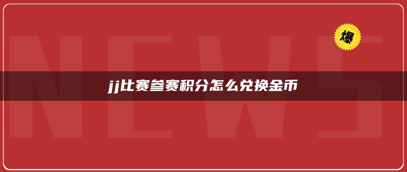 jj比赛参赛积分怎么兑换金币