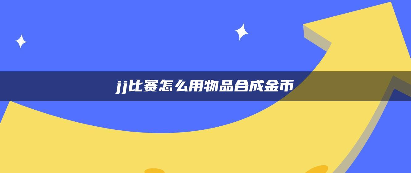 jj比赛怎么用物品合成金币