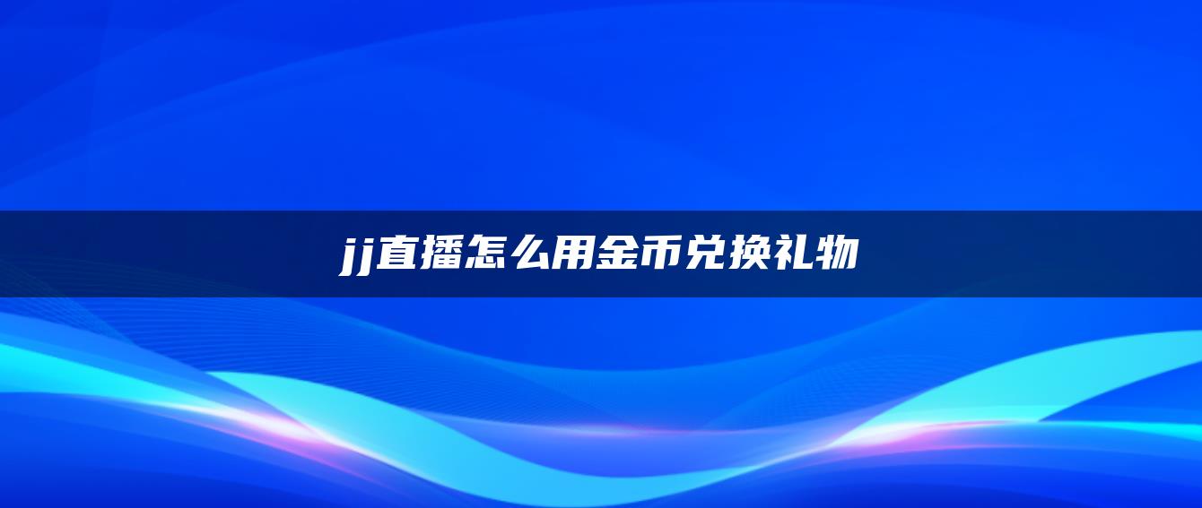 jj直播怎么用金币兑换礼物