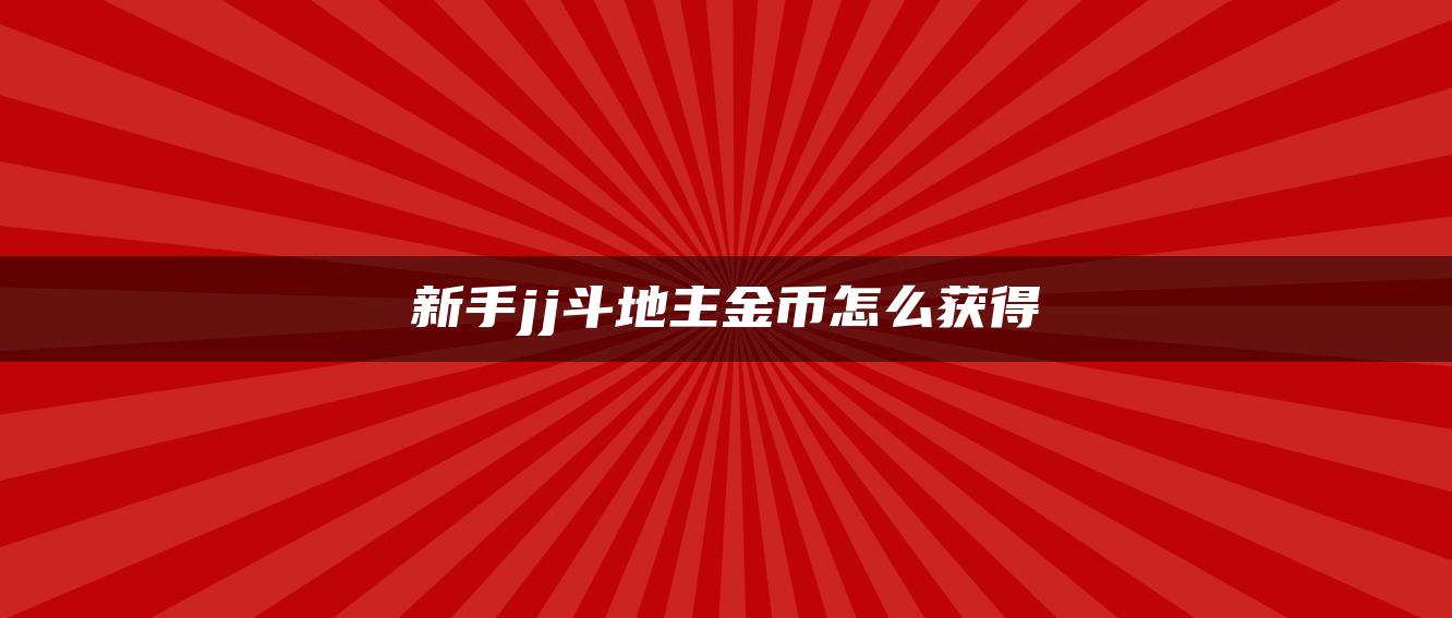 新手jj斗地主金币怎么获得