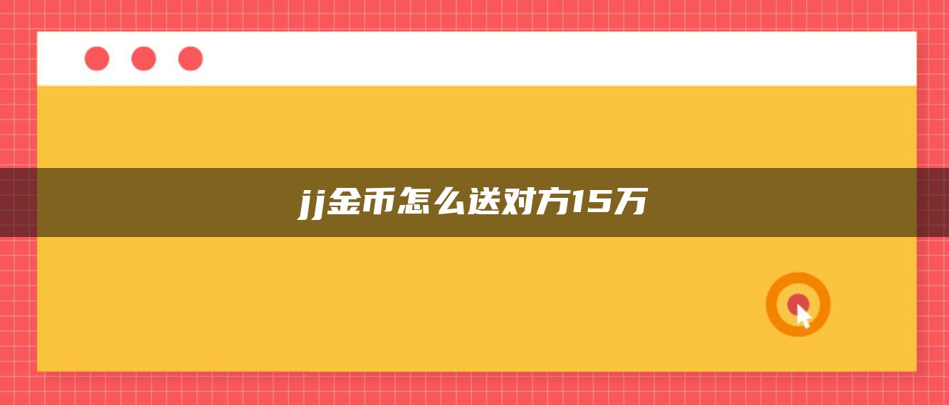 jj金币怎么送对方15万