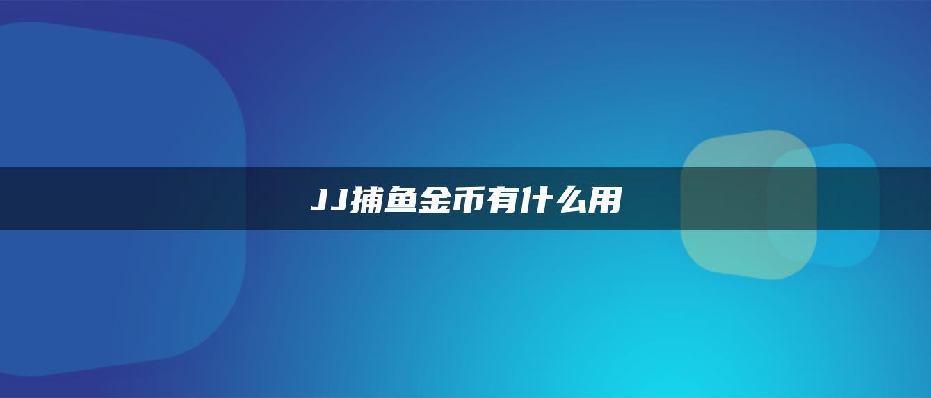 JJ捕鱼金币有什么用