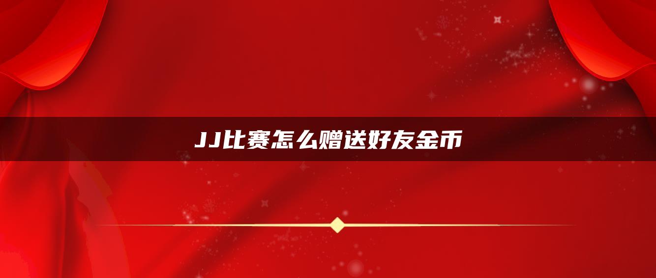 JJ比赛怎么赠送好友金币