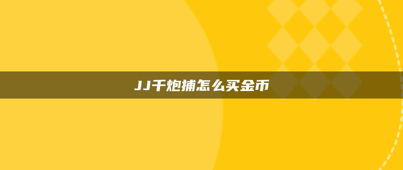 JJ千炮捕怎么买金币