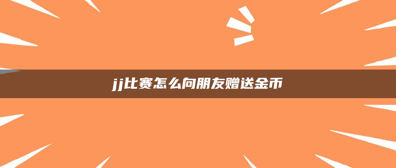 jj比赛怎么向朋友赠送金币