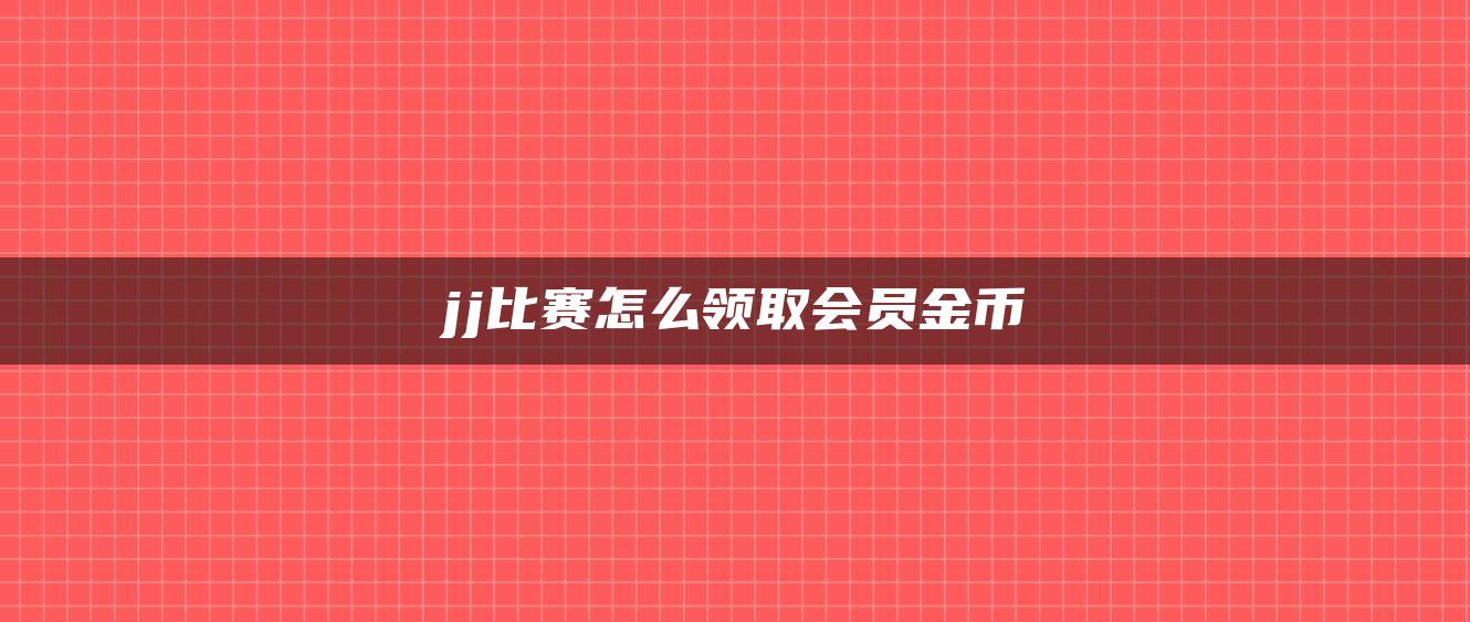 jj比赛怎么领取会员金币