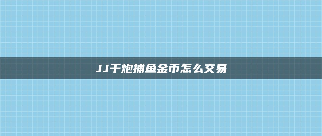 JJ千炮捕鱼金币怎么交易