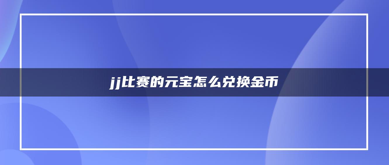 jj比赛的元宝怎么兑换金币