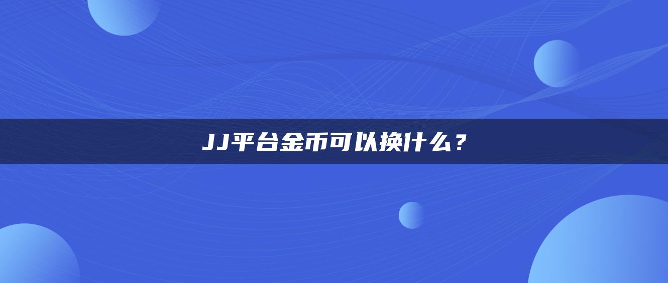 JJ平台金币可以换什么？