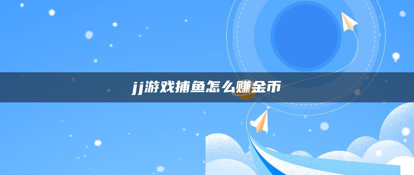 jj游戏捕鱼怎么赚金币