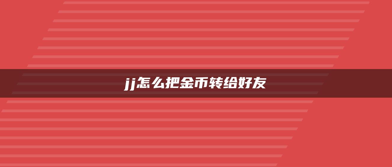 jj怎么把金币转给好友