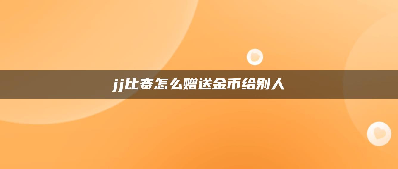 jj比赛怎么赠送金币给别人