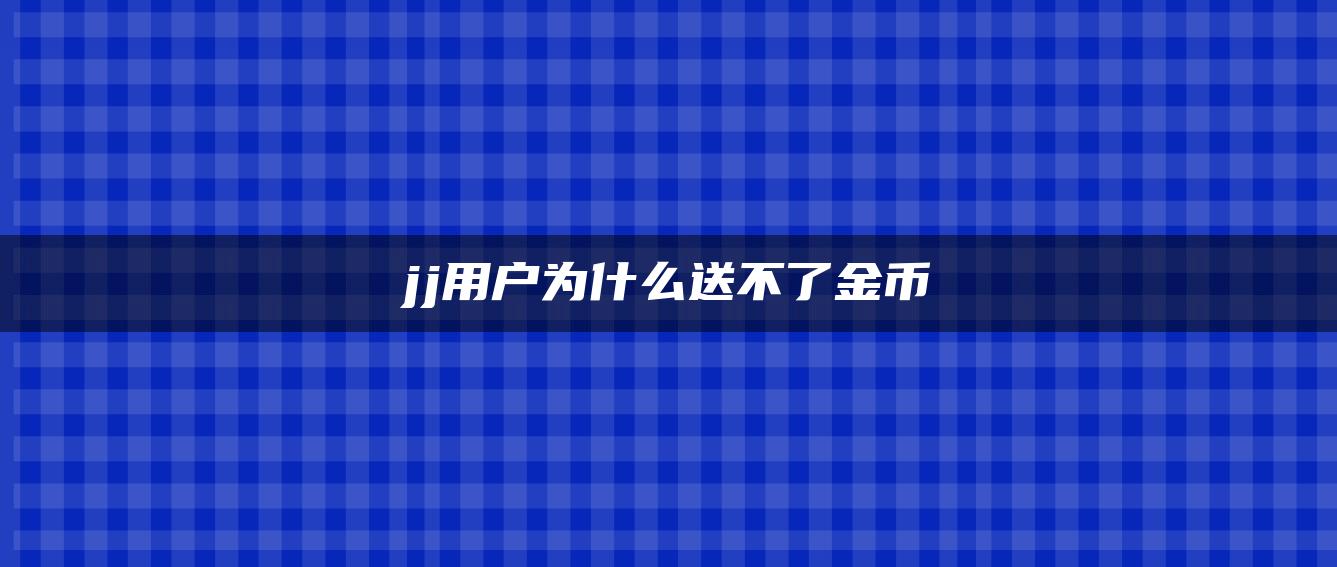 jj用户为什么送不了金币