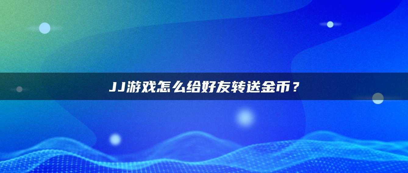 JJ游戏怎么给好友转送金币？