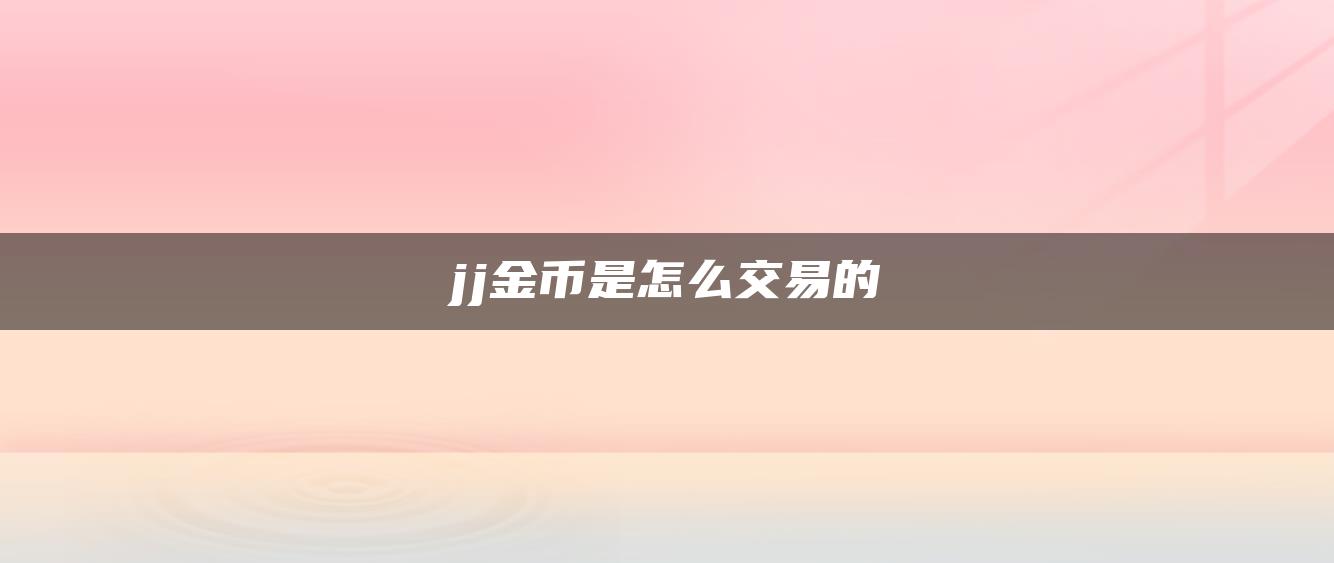 jj金币是怎么交易的