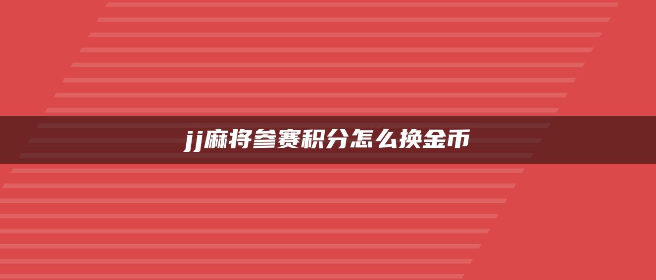 jj麻将参赛积分怎么换金币