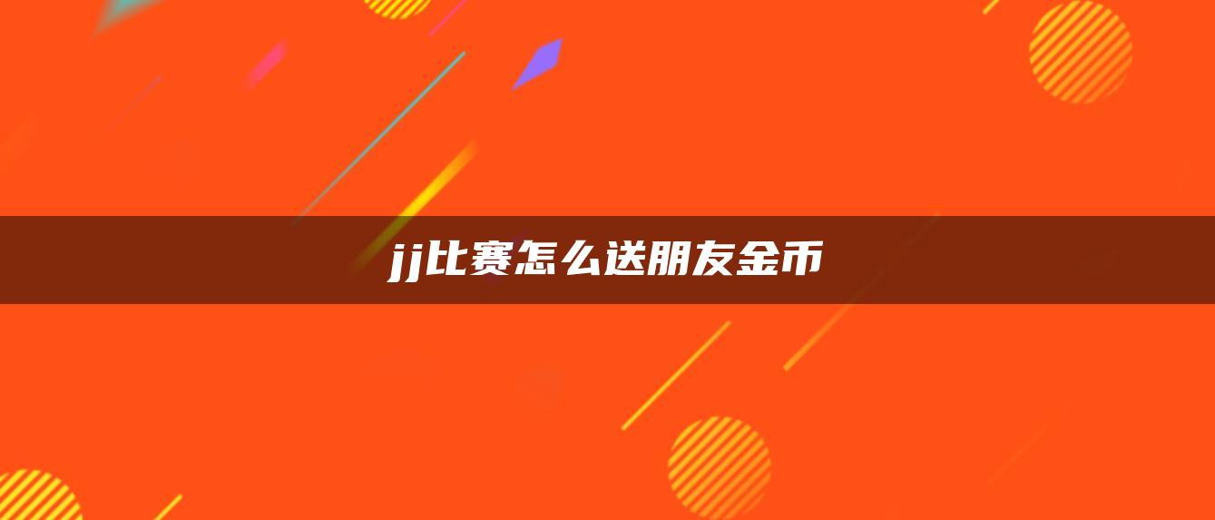 jj比赛怎么送朋友金币