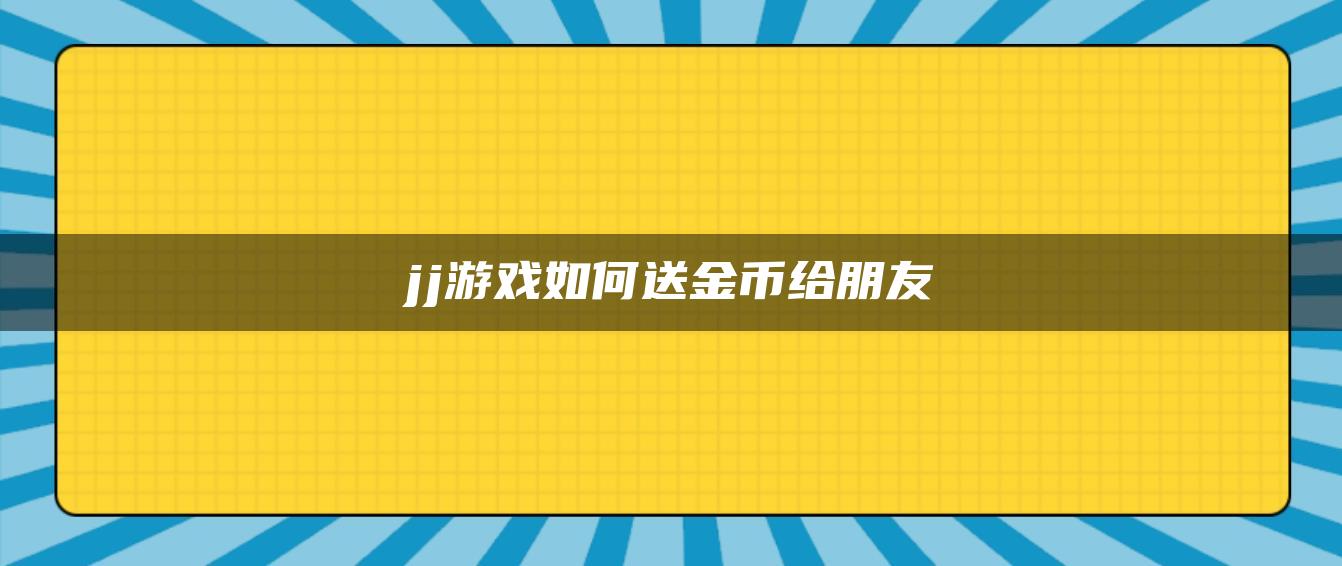 jj游戏如何送金币给朋友