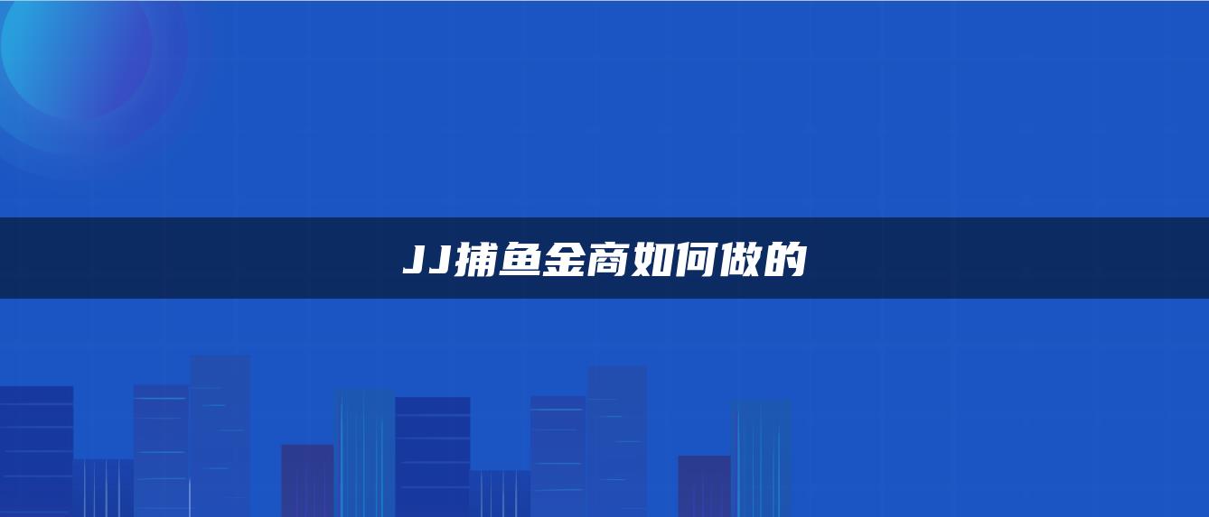 JJ捕鱼金商如何做的