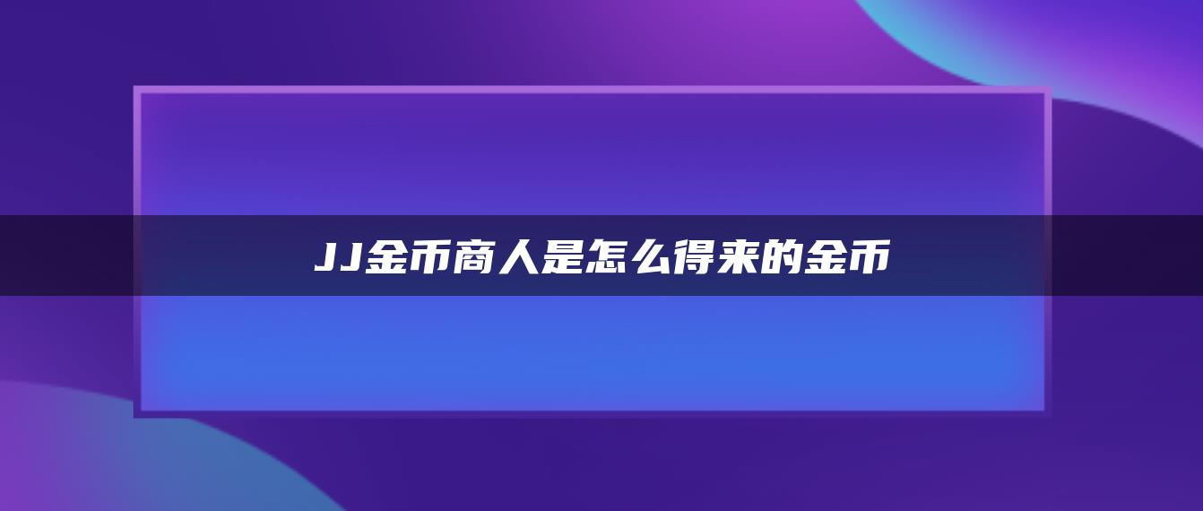 JJ金币商人是怎么得来的金币