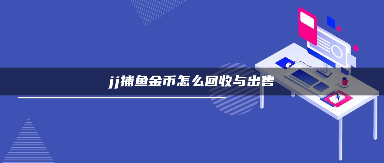 jj捕鱼金币怎么回收与出售