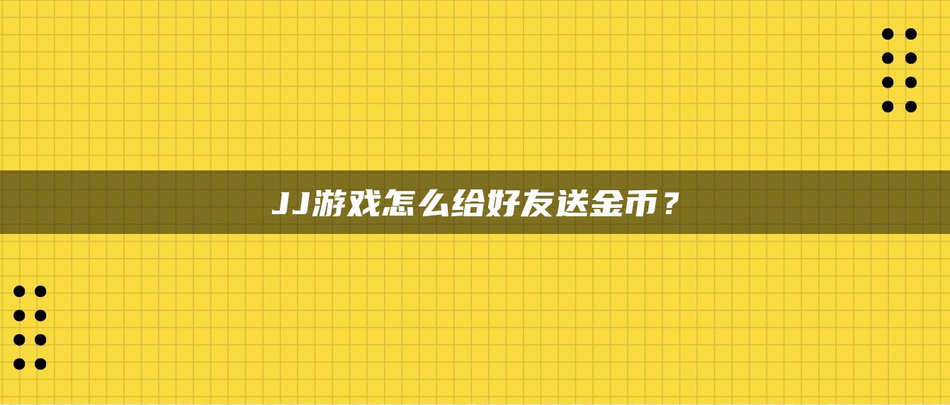 JJ游戏怎么给好友送金币？