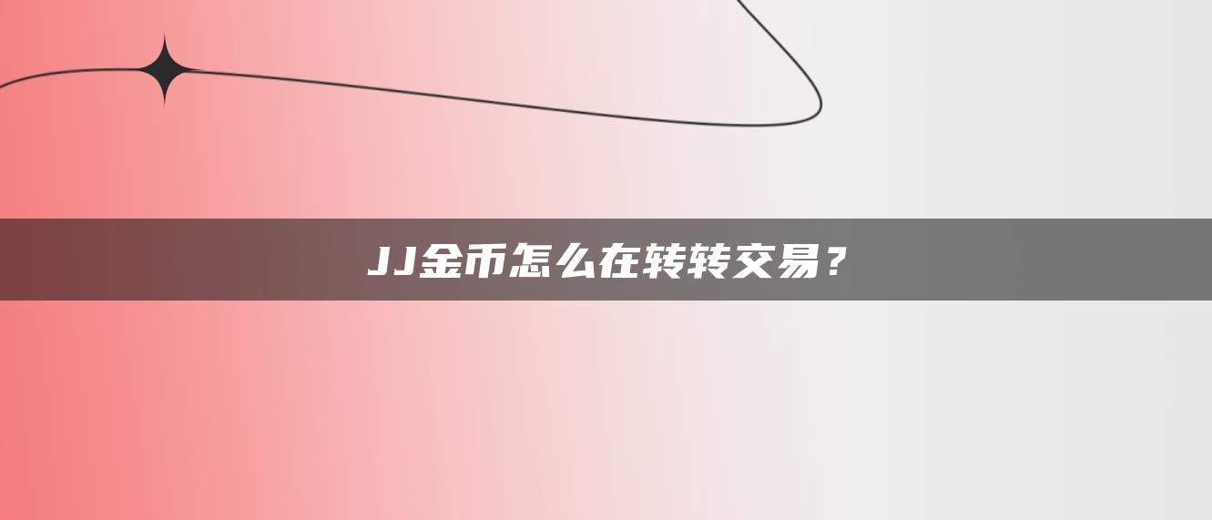 JJ金币怎么在转转交易？