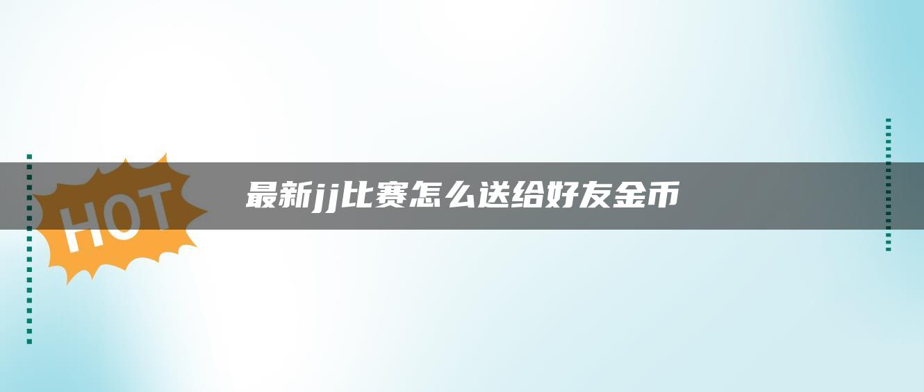 最新jj比赛怎么送给好友金币