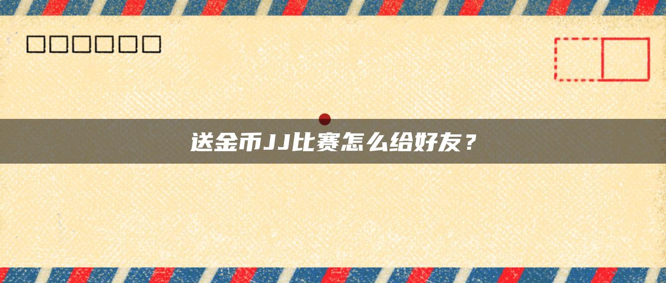 送金币JJ比赛怎么给好友？