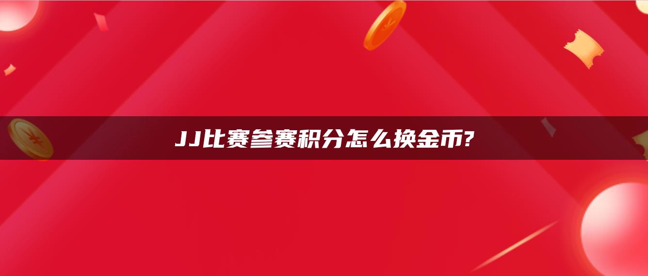 JJ比赛参赛积分怎么换金币?