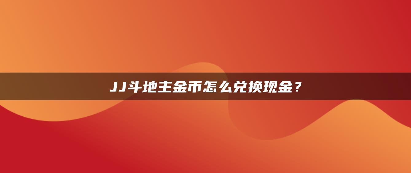 JJ斗地主金币怎么兑换现金？