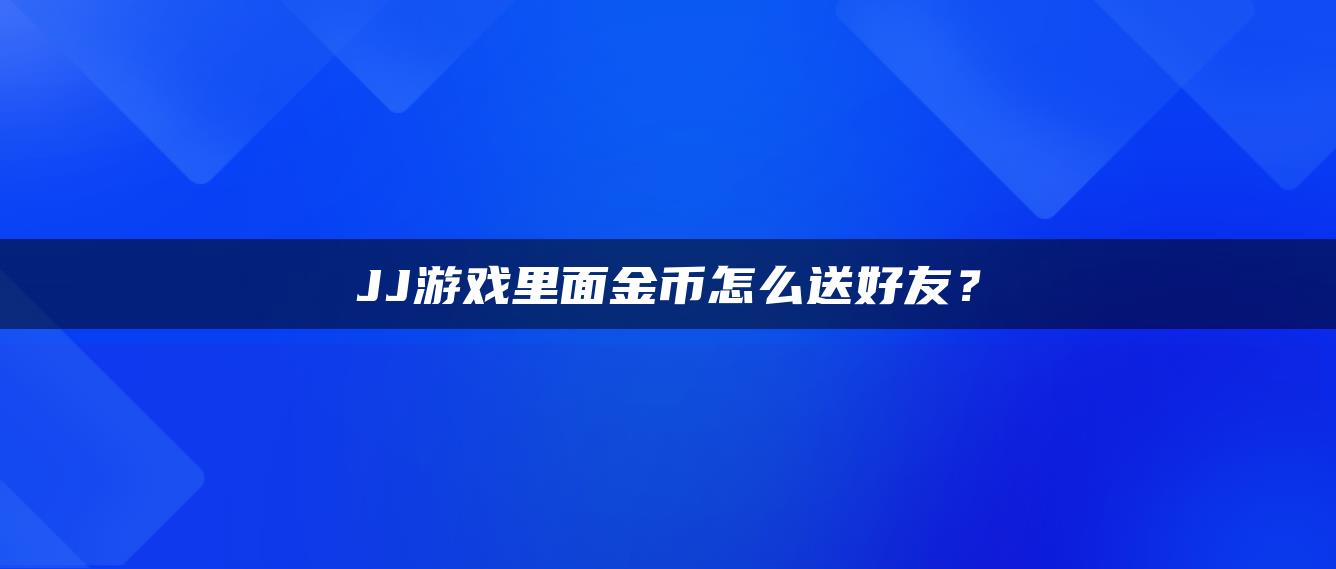 JJ游戏里面金币怎么送好友？