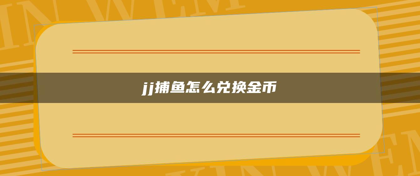 jj捕鱼怎么兑换金币