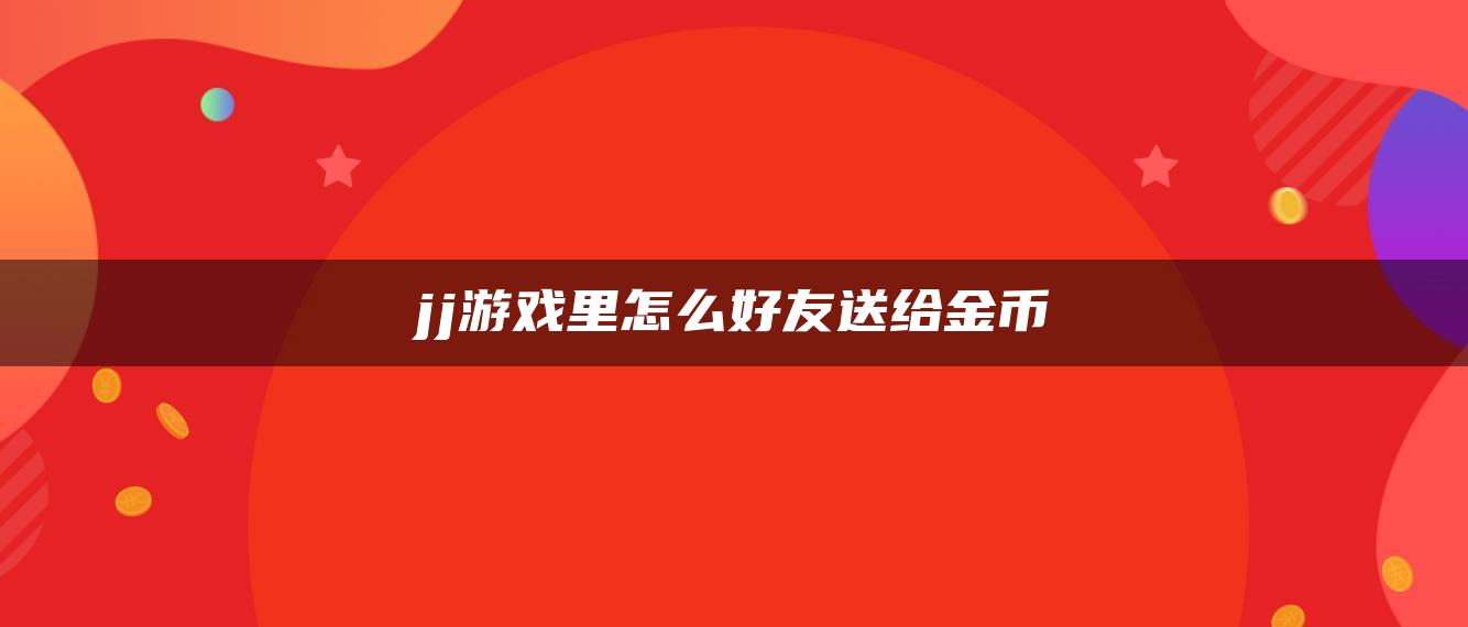 jj游戏里怎么好友送给金币