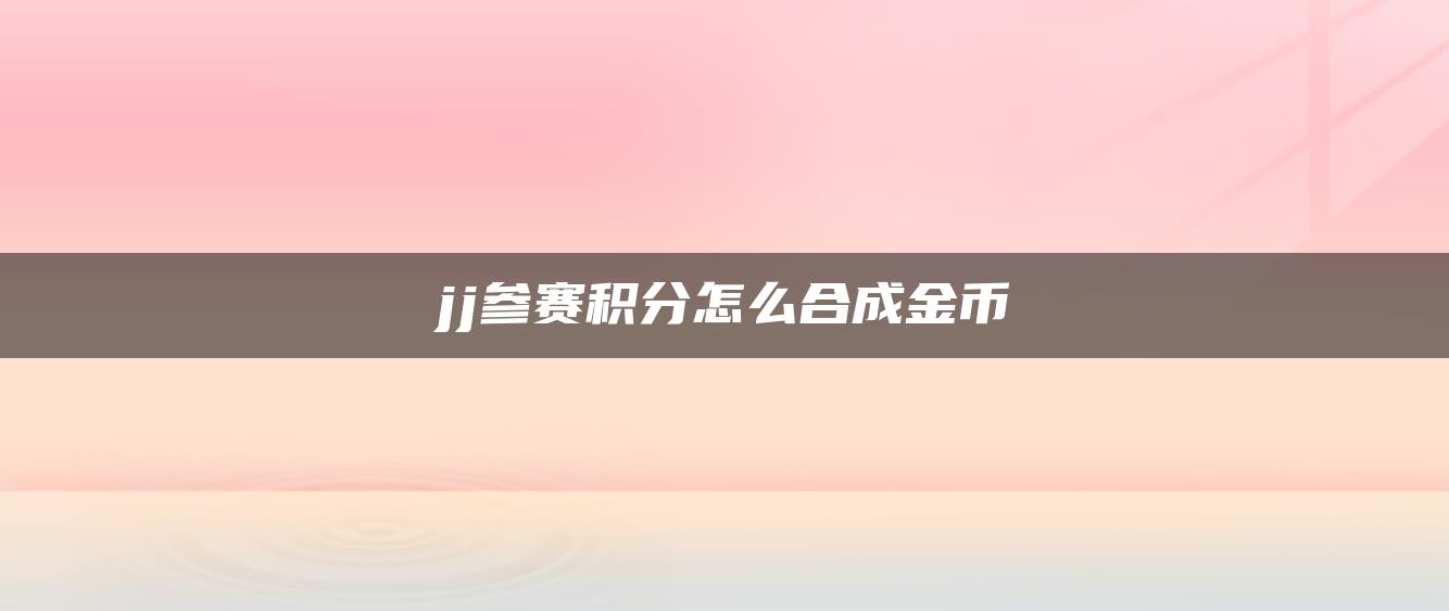 jj参赛积分怎么合成金币