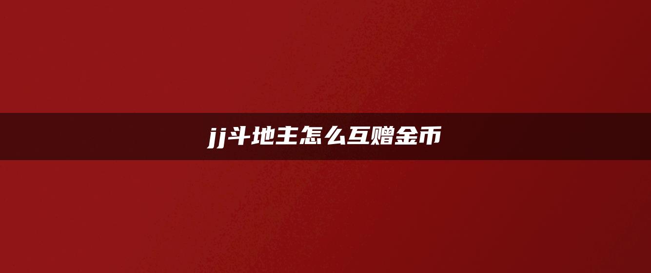 jj斗地主怎么互赠金币