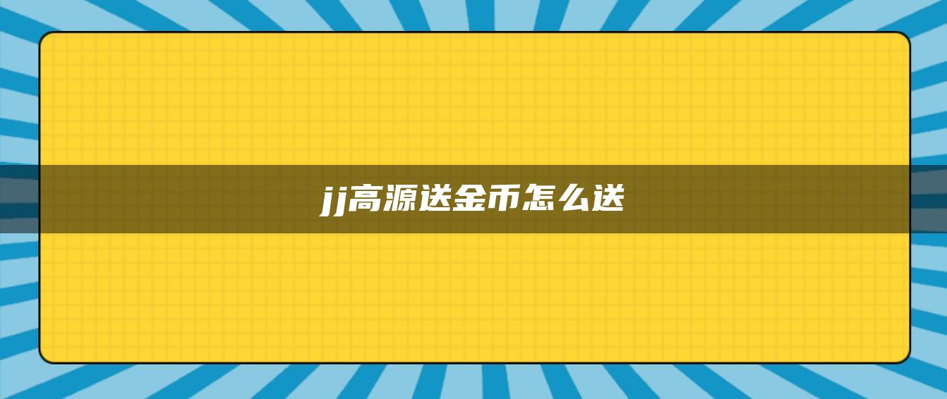 jj高源送金币怎么送