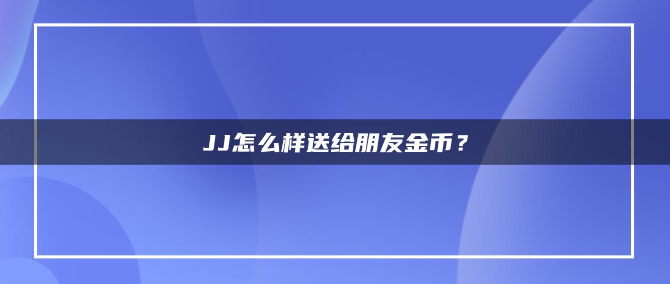 JJ怎么样送给朋友金币？