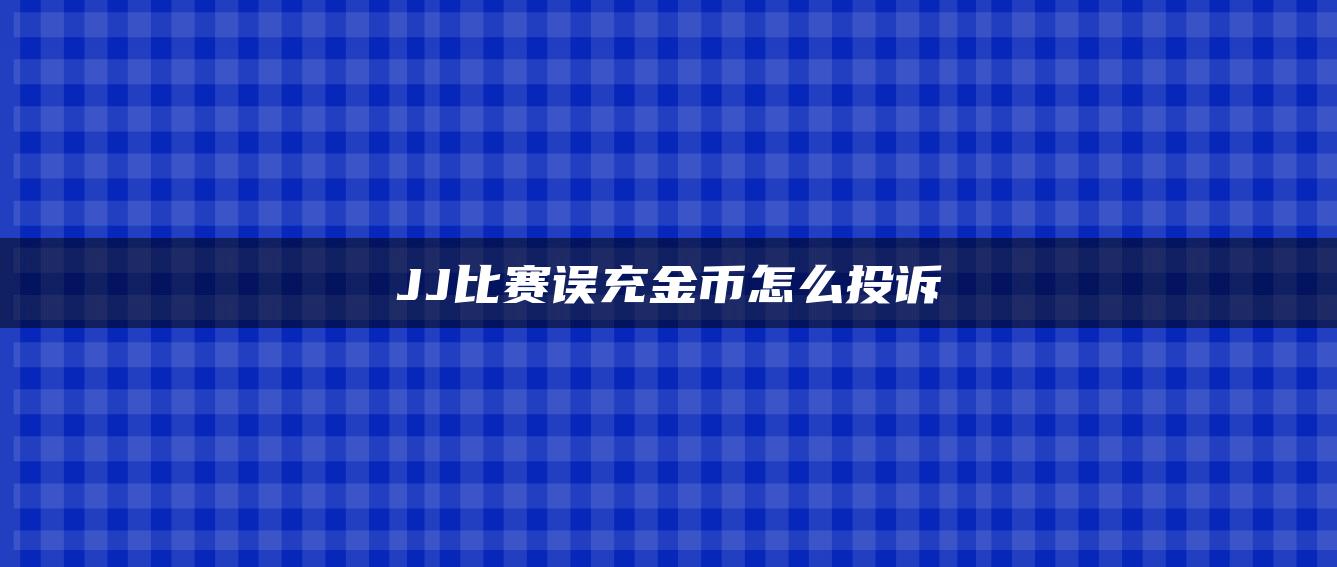 JJ比赛误充金币怎么投诉