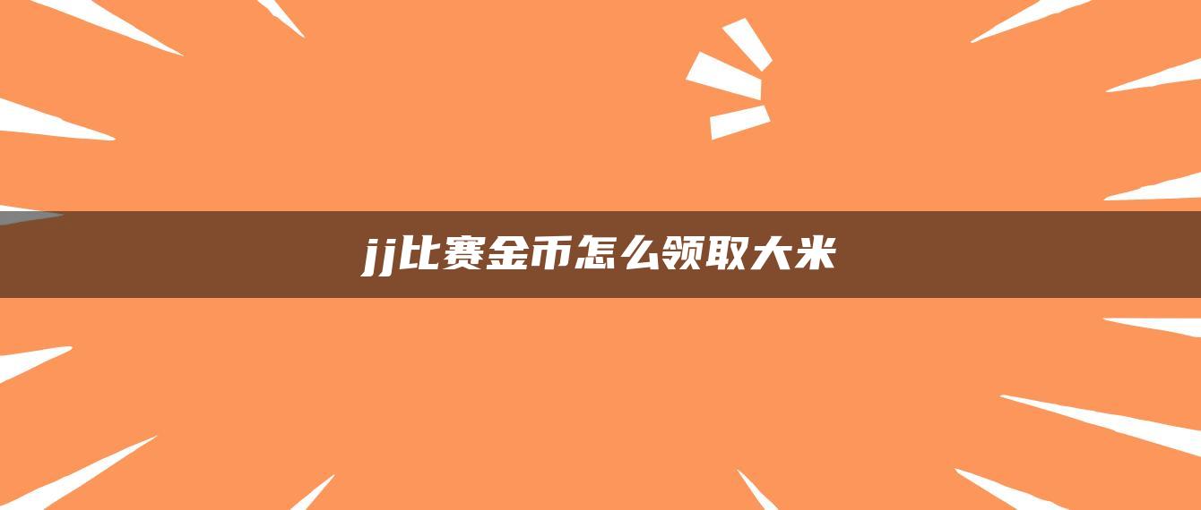 jj比赛金币怎么领取大米