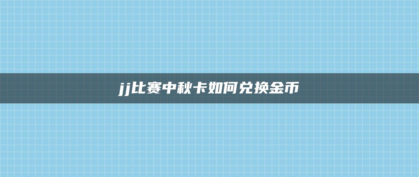 jj比赛中秋卡如何兑换金币