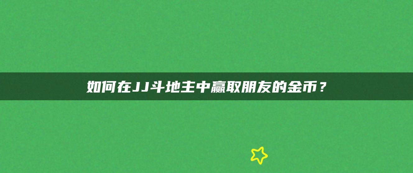 如何在JJ斗地主中赢取朋友的金币？