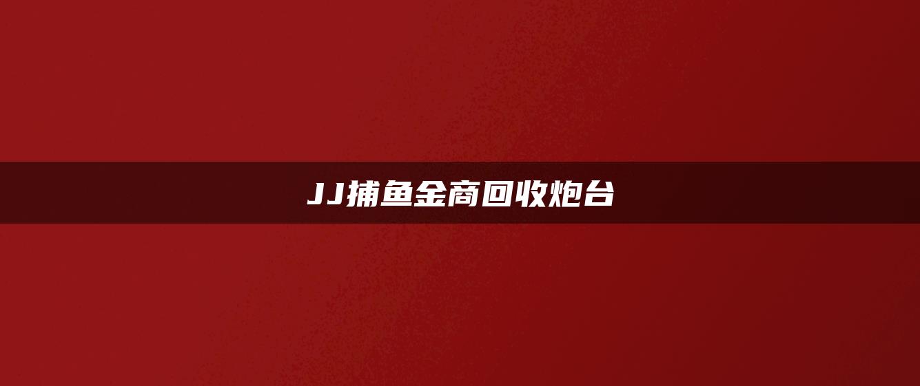 JJ捕鱼金商回收炮台